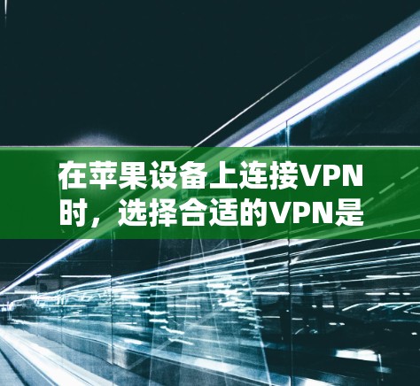 在苹果设备上连接VPN时，选择合适的VPN是关键。以下是一个详细的步骤指南，帮助你找到最适合你的选项
