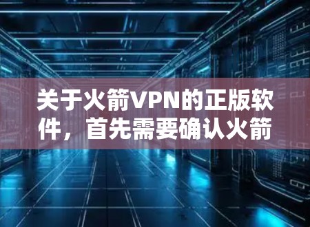 关于火箭VPN的正版软件，首先需要确认火箭VPN是某个合法的VPN服务提供商。由于火箭VPN可能是一个非官方的VPN服务，或者可能与某个公司有关，可能需要进一步确认其来源