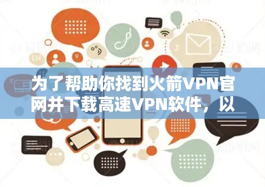 为了帮助你找到火箭VPN官网并下载高速VPN软件，以下是详细的步骤指南