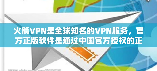 火箭VPN是全球知名的VPN服务，官方正版软件是通过中国官方授权的正规品牌提供，确保软件的安全性。以下是关于火箭VPN官方正版软件的详细分析