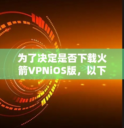 为了决定是否下载火箭VPNiOS版，以下是综合考虑的因素