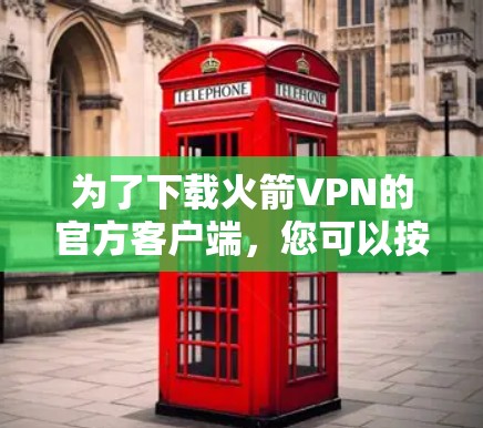 为了下载火箭VPN的官方客户端，您可以按照以下步骤操作