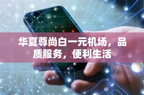 华夏尊尚白一元机场，品质服务，便利生活