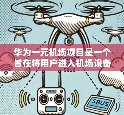 华为一元机场项目是一个旨在将用户进入机场设备通过智能管理的项目，旨在提升设备的使用效率和安全性。以下是对该项目的一些详细总结和分析