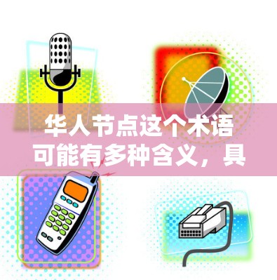 华人节点这个术语可能有多种含义，具体取决于上下文。以下是一些可能的解释