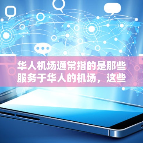 华人机场通常指的是那些服务于华人的机场,这些机场可能会有包括华人在内的乘客和游客。以下是一些主要的华人机场 华人机场通常指的是那些服务于华人的机场,这些机场可能会有包括华人在内的乘客和游客。以下是一些主要的华人机场