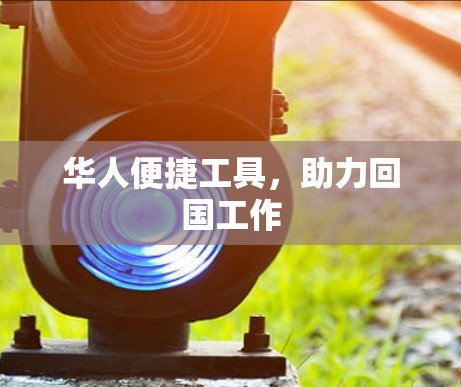 华人便捷工具,助力回国工作 华人便捷工具,助力回国工作