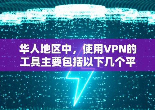 华人地区中，使用VPN的工具主要包括以下几个平台，它们在华人地区具有一定的影响力，用户可以根据自己的需求选择合适的VPN服务