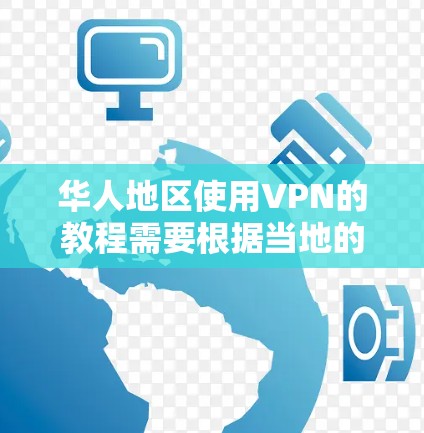 华人地区使用VPN的教程需要根据当地的具体情况来调整。以下是一般性的使用方法，您可以根据实际情况选择合适的VPN服务和方式