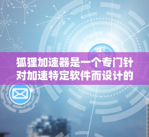 狐狸加速器是一个专门针对加速特定软件而设计的工具，旨在帮助用户更快地下载和运行所需的软件。以下是对狐狸加速器的详细介绍