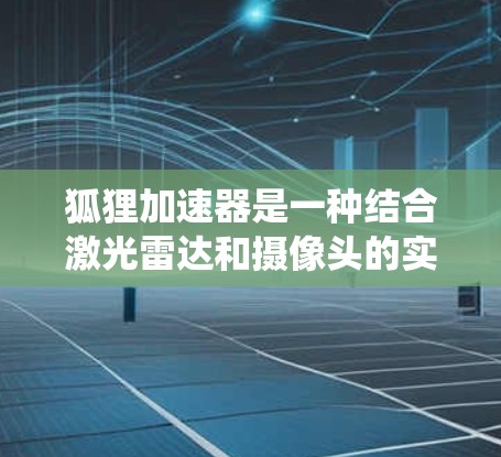 狐狸加速器是一种结合激光雷达和摄像头的实时感知系统，用于检测车辆和物体的运动信息，并通过算法进行避障、预测和导航。在测试狐狸加速器时，通常需要在特定的测试环境中进行模拟或实际测试，以验证其性能