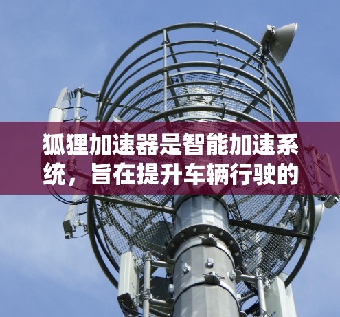 狐狸加速器是智能加速系统，旨在提升车辆行驶的稳定性与操控性能。以下是对其稳定体验的详细分析