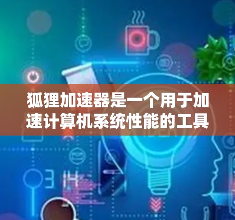 狐狸加速器是一个用于加速计算机系统性能的工具,主要用于提升CPU和GPU的运行效率。加速器通过安装在CPU或GPU上,使得它们能够更快地处理数据和任务,从而提高整体系统性能 狐狸加速器是一个用于加速计算机系统性能的工具,主要用于提升CPU和GPU的运行效率。加速器通过安装在CPU或GPU上,使得它们能够更快地处理数据和任务,从而提高整体系统性能