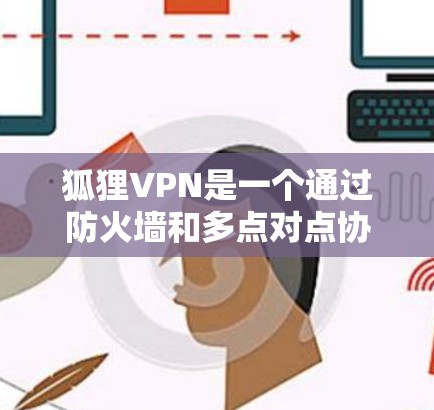 狐狸VPN是一个通过防火墙和多点对点协议连接到普通互联网的网络，通常分为局域网和广域网版本。以下是关于狐狸VPN速度测试的详细分析