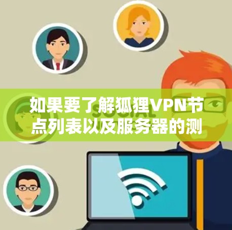 如果要了解狐狸VPN节点列表以及服务器的测速数据,可以参考以下步骤 如果要了解狐狸VPN节点列表以及服务器的测速数据,可以参考以下步骤