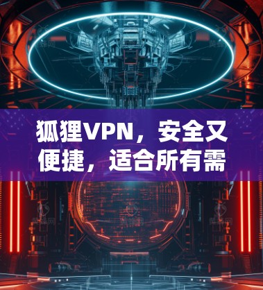 狐狸VPN，安全又便捷，适合所有需求