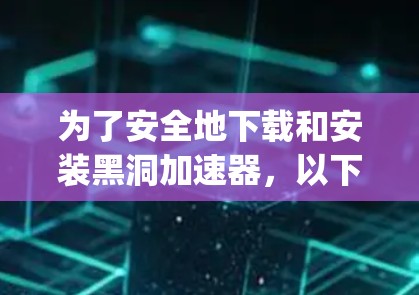 为了安全地下载和安装黑洞加速器，以下是一步-by-step的指南