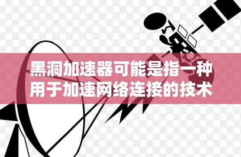 黑洞加速器可能是指一种用于加速网络连接的技术工具，或者可能是对某些功能的加速服务。如果您指的是黑洞加速器作为一个网络加速工具，以下是一些可能的解答