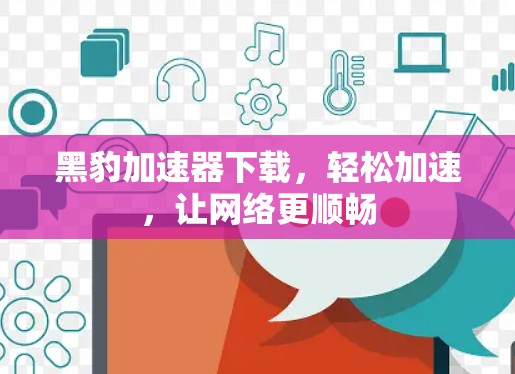 黑豹加速器下载，轻松加速，让网络更顺畅