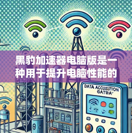 黑豹加速器电脑版是一种用于提升电脑性能的软件工具，旨在通过优化硬件配置、调整显卡设置以及自动优化系统设置等方法提升整体性能。以下是关于黑豹加速器电脑版的详细信息