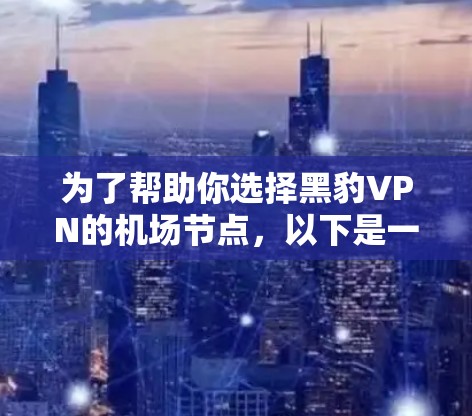为了帮助你选择黑豹VPN的机场节点，以下是一些推荐和建议