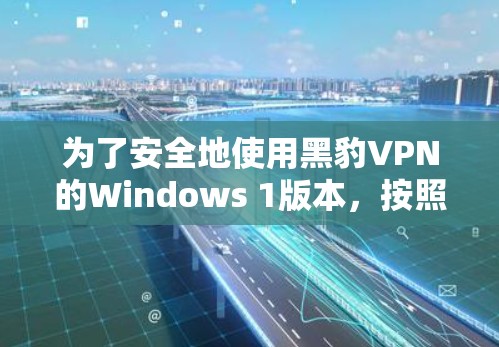为了安全地使用黑豹VPN的Windows 1版本，按照以下步骤进行设置