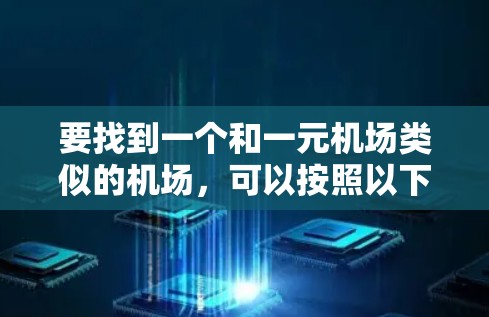 要找到一个和一元机场类似的机场，可以按照以下步骤进行分析和选择