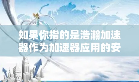 如果你指的是浩瀚加速器作为加速器应用的安装工具，那么你可以直接访问其官方网站或应用商店下载，然后将它安装在你的设备上。安装完成后，你可以使用加速器的设置功能来优化加速器的性能