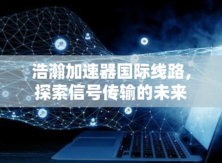 浩瀚加速器国际线路，探索信号传输的未来