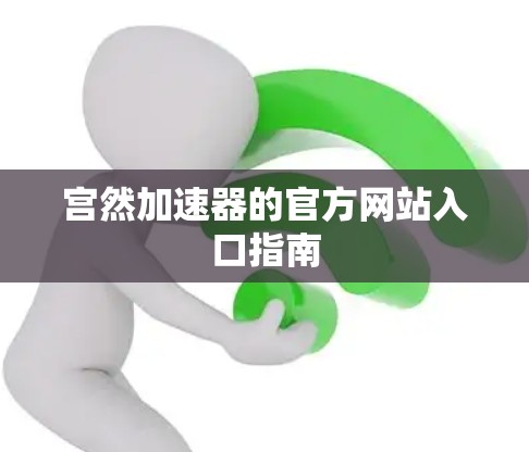 宫然加速器的官方网站入口指南