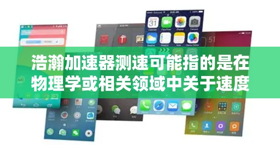 浩瀚加速器测速可能指的是在物理学或相关领域中关于速度测量的装置或理论。如果你指的是一个具体的加速器用于测量速度，可能需要更多的上下文信息，以便提供更准确的解释