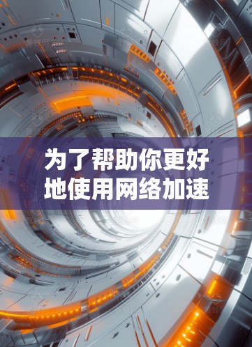 为了帮助你更好地使用网络加速工具，以下是一个分步指南，涵盖主要功能和操作步骤