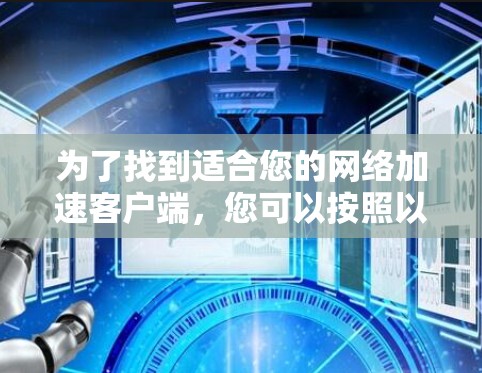 为了找到适合您的网络加速客户端，您可以按照以下步骤进行选择和使用