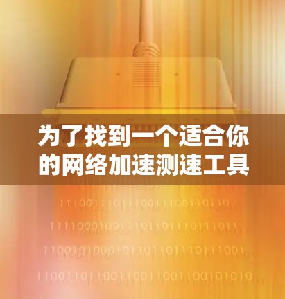 为了找到一个适合你的网络加速测速工具，以下是一些推荐