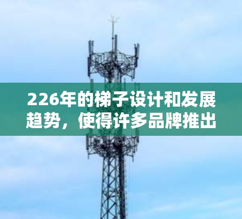 226年的梯子设计和发展趋势，使得许多品牌推出了更适合家庭使用的梯子。以下是一些推荐的梯子品牌和型号，供您参考
