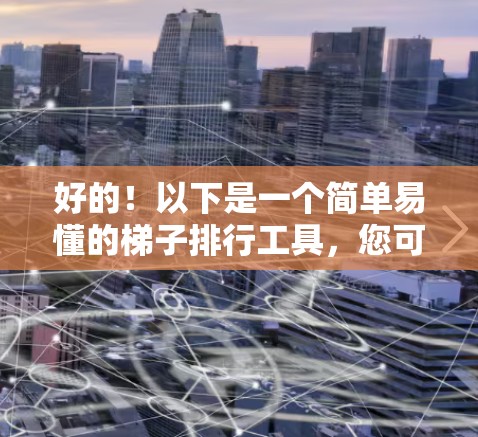 好的！以下是一个简单易懂的梯子排行工具，您可以根据不同的标准对梯子进行排序