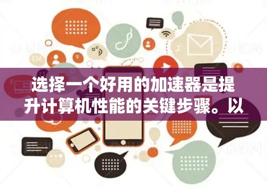 选择一个好用的加速器是提升计算机性能的关键步骤。以下是一个系统化的方式，帮助你选择适合自己的加速器