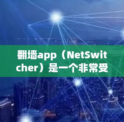 翻墙app（NetSwitcher）是一个非常受欢迎的翻译工具，可以帮助您快速将网页翻译成目标语言。以下是一些常用且优秀的翻墙app推荐，包括免费版和付费版的选择