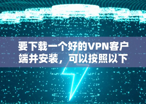 要下载一个好的VPN客户端并安装，可以按照以下步骤进行