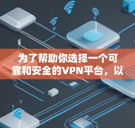 为了帮助你选择一个可靠和安全的VPN平台，以下是一些推荐