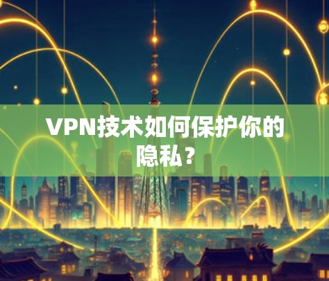 VPN技术如何保护你的隐私？