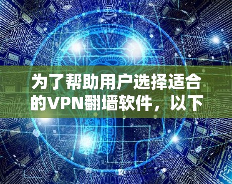 为了帮助用户选择适合的VPN翻墙软件，以下是一些推荐，基于它们的隐私保护、功能和适用场景