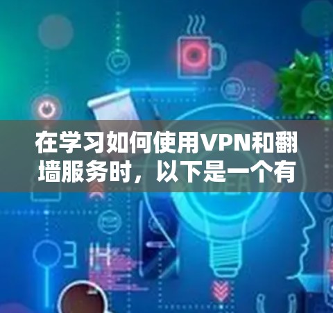 在学习如何使用VPN和翻墙服务时，以下是一个有条理的步骤指南，帮助你轻松掌握这些技术