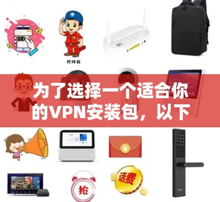 为了选择一个适合你的VPN安装包，以下是一些步骤性的建议