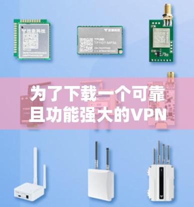 为了下载一个可靠且功能强大的VPN应用，您可以按照以下步骤进行