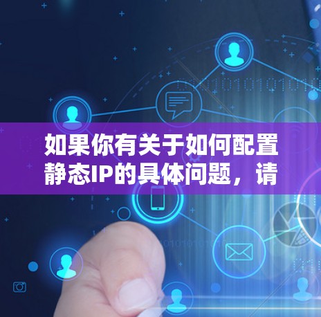 如果你有关于如何配置静态IP的具体问题，请提供更多上下文信息，我可以帮助你进一步解答