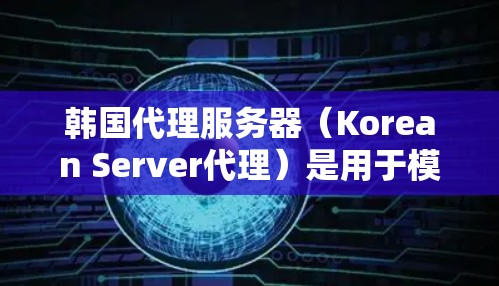 韩国代理服务器（Korean Server代理）是用于模拟或代理韩国服务器的服务器，用于测试、训练或部署游戏。韩国服务器代理通常基于国际或本地服务器配置，但在韩国地区的网络环境可能会有所不同