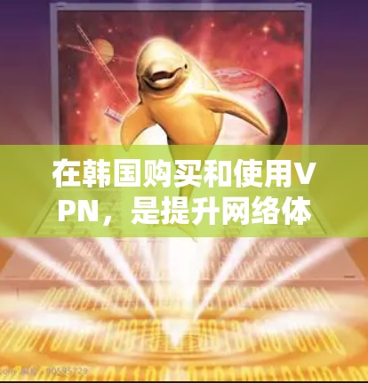 在韩国购买和使用VPN，是提升网络体验和安全性的常见选择。以下是关于如何优化韩国VPN线路的详细指南