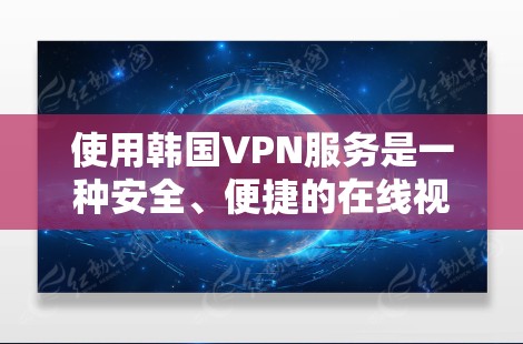 使用韩国VPN服务是一种安全、便捷的在线视频传输方式，适合需要高质量、无插队的视频观看。以下是一些关于韩国VPN线路测试的详细信息