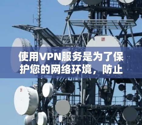 使用VPN服务是为了保护您的网络环境，防止被截获和访问，同时获得更优质的内容。以下是一些综合考虑的因素和建议